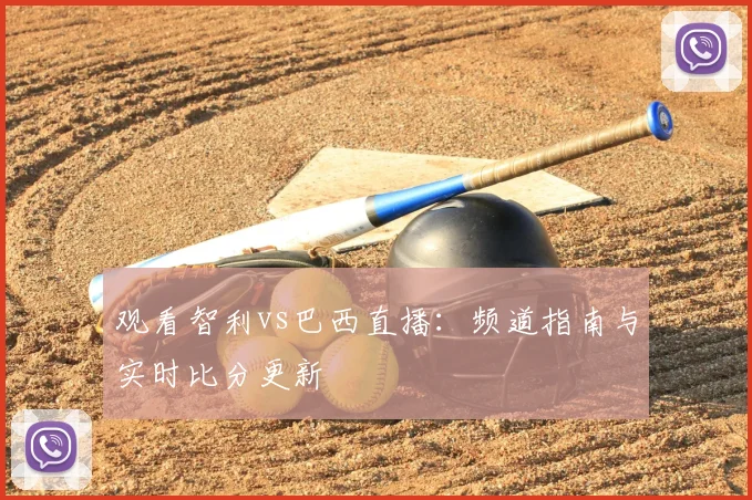 观看智利vs巴西直播:频道指南与实时比分更新