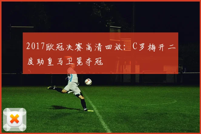 2017欧冠决赛高清回放：C罗梅开二度助皇马卫冕夺冠