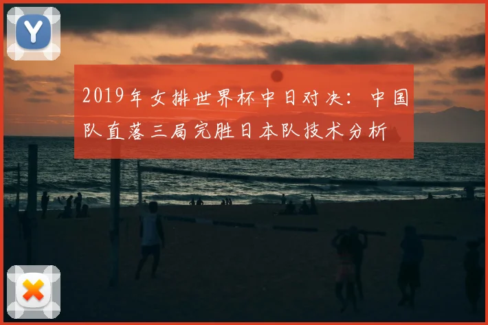 2019年女排世界杯中日对决：中国队直落三局完胜日本队技术分析