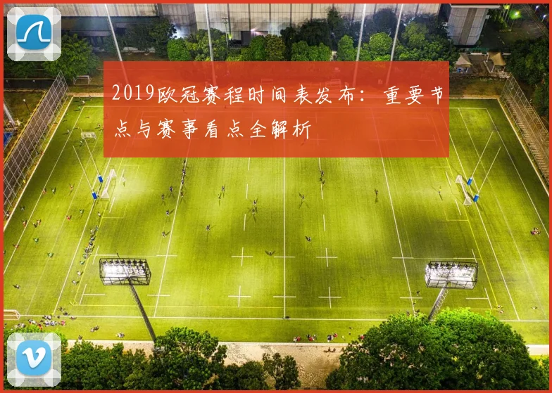 2019欧冠赛程时间表发布：重要节点与赛事看点全解析