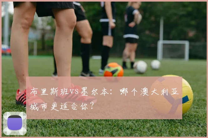 布里斯班vs墨尔本:哪个澳大利亚城市更适合你?