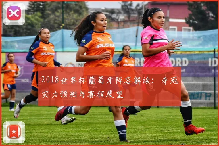 2018世界杯葡萄牙阵容解读：夺冠实力预测与赛程展望
