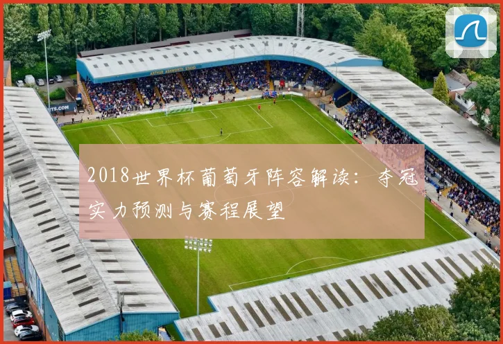 2018世界杯葡萄牙阵容解读：夺冠实力预测与赛程展望