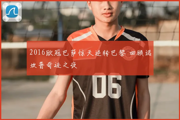 2016欧冠巴萨惊天逆转巴黎 回顾诺坎普奇迹之夜