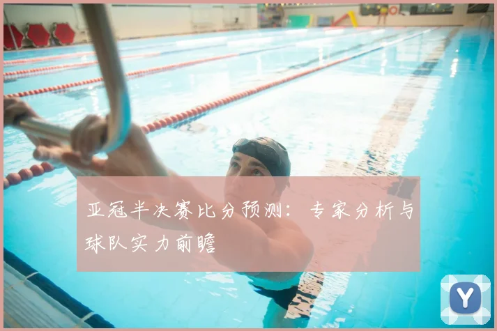 亚冠半决赛比分预测:专家分析与球队实力前瞻