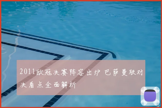 2011欧冠决赛阵容出炉 巴萨曼联对决看点全面解析