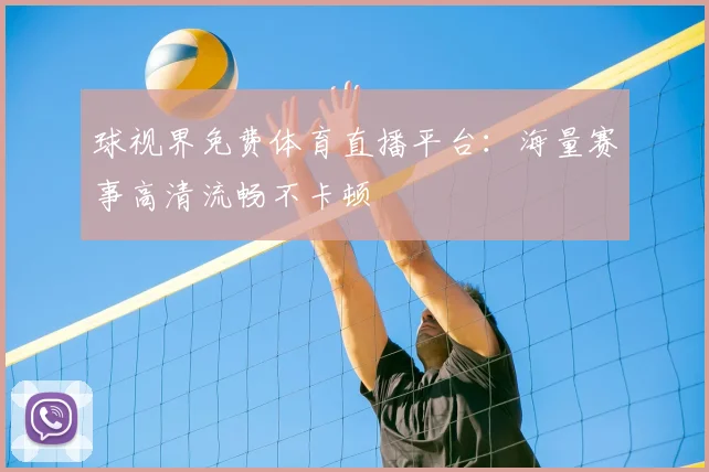 球视界免费体育直播平台:海量赛事高清流畅不卡顿
