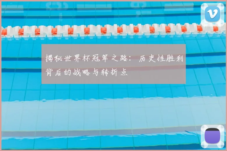 揭秘世界杯冠军之路：历史性胜利背后的战略与转折点