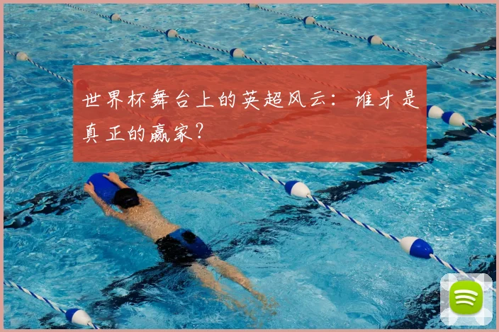 世界杯舞台上的英超风云：谁才是真正的赢家？