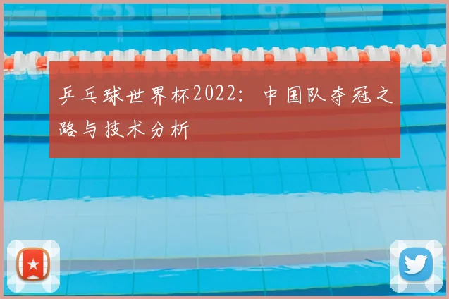 乒乓球世界杯2022：中国队夺冠之路与技术分析