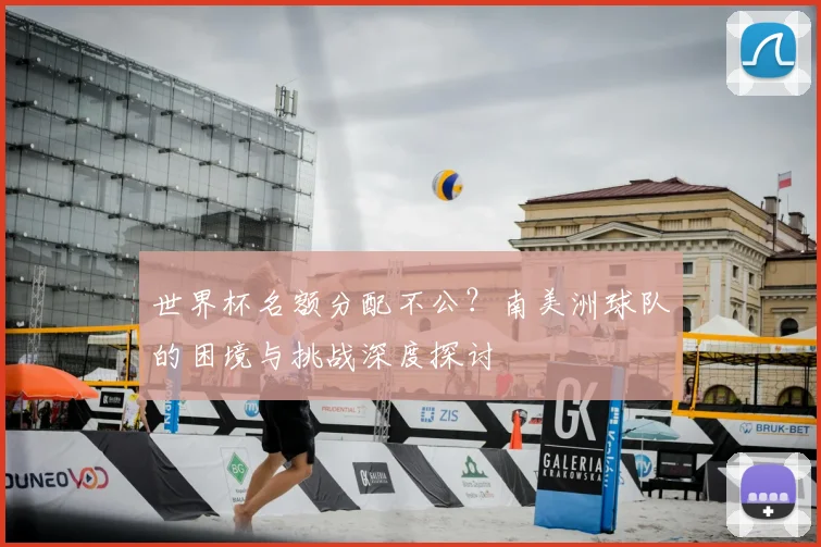 世界杯名额分配不公?南美洲球队的困境与挑战深度探讨