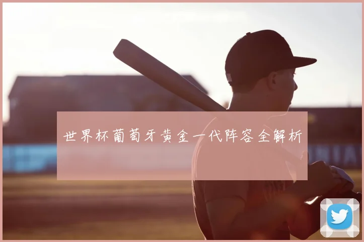 世界杯葡萄牙黄金一代阵容全解析
