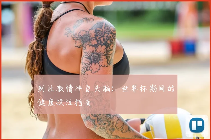 别让激情冲昏头脑：世界杯期间的健康投注指南