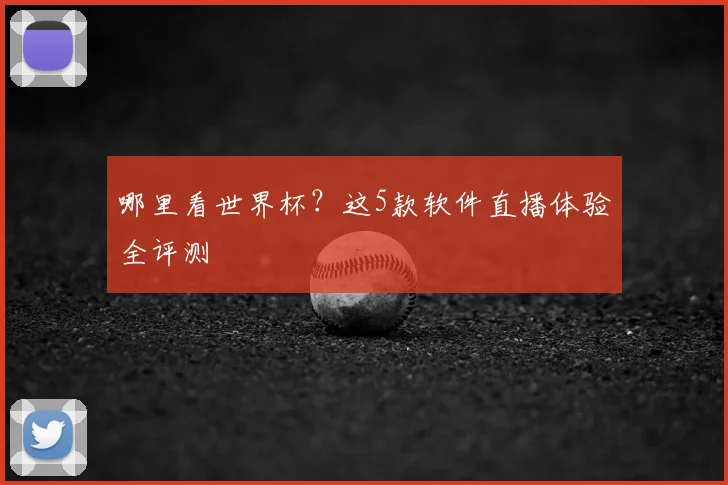 哪里看世界杯?这5款软件直播体验全评测