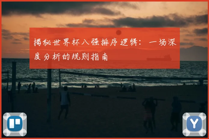 揭秘世界杯八强排序逻辑：一场深度分析的规则指南