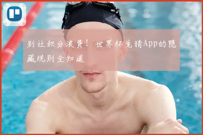 别让积分浪费！世界杯竞猜App的隐藏规则全知道
