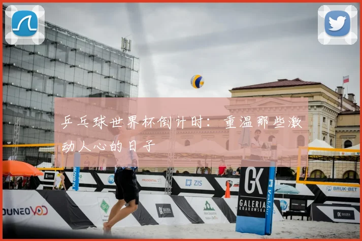 乒乓球世界杯倒计时：重温那些激动人心的日子