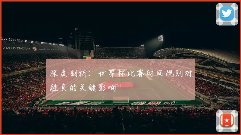 深度剖析:世界杯比赛时间规则对胜负的关键影响