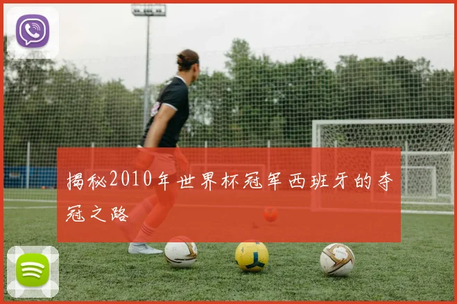 揭秘2010年世界杯冠军西班牙的夺冠之路